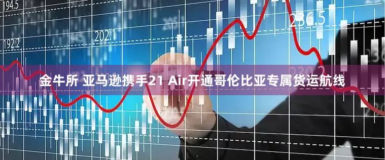 金牛所 亚马逊携手21 Air开通哥伦比亚专属货运航线
