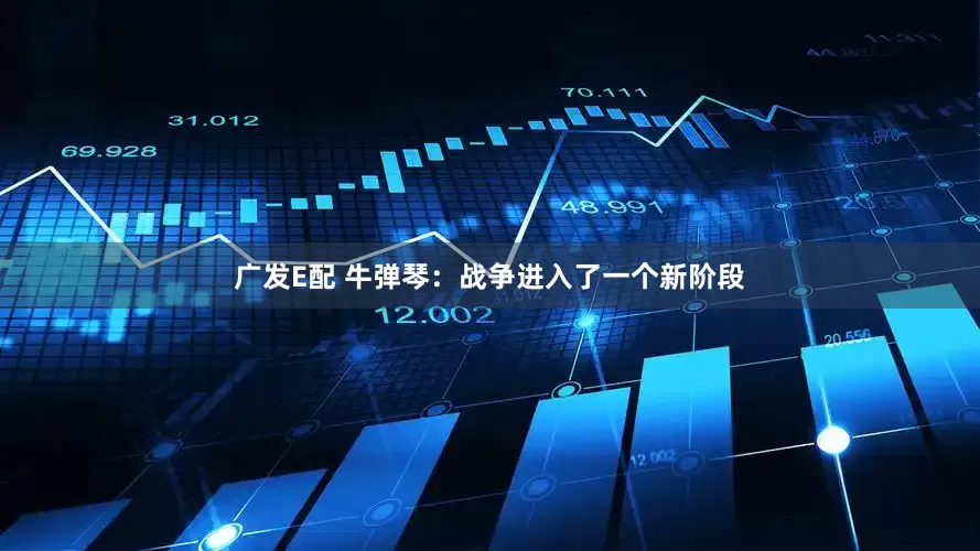 广发E配 牛弹琴：战争进入了一个新阶段