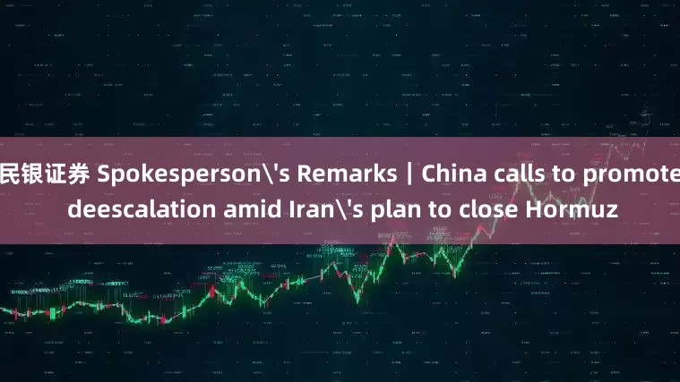 民银证券 Spokesperson's Remarks｜China calls to promote deescalation amid Iran's plan to close Hormuz
