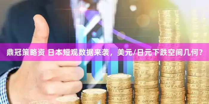 鼎冠策略资 日本短观数据来袭，美元/日元下跌空间几何？