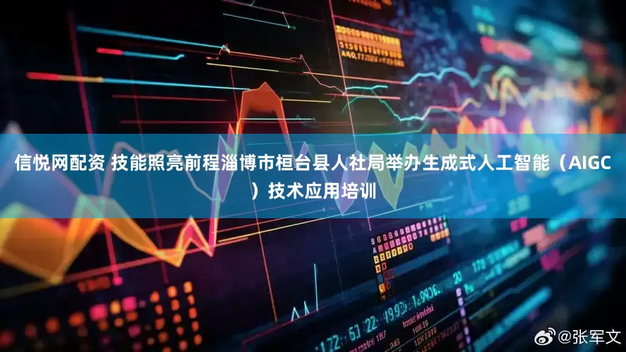 信悦网配资 技能照亮前程淄博市桓台县人社局举办生成式人工智能（AIGC）技术应用培训