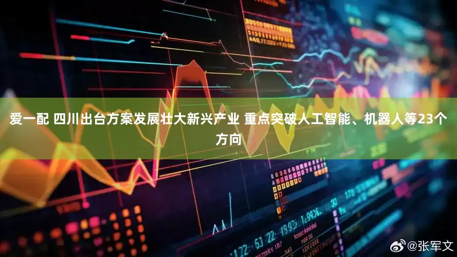 爱一配 四川出台方案发展壮大新兴产业 重点突破人工智能、机器人等23个方向