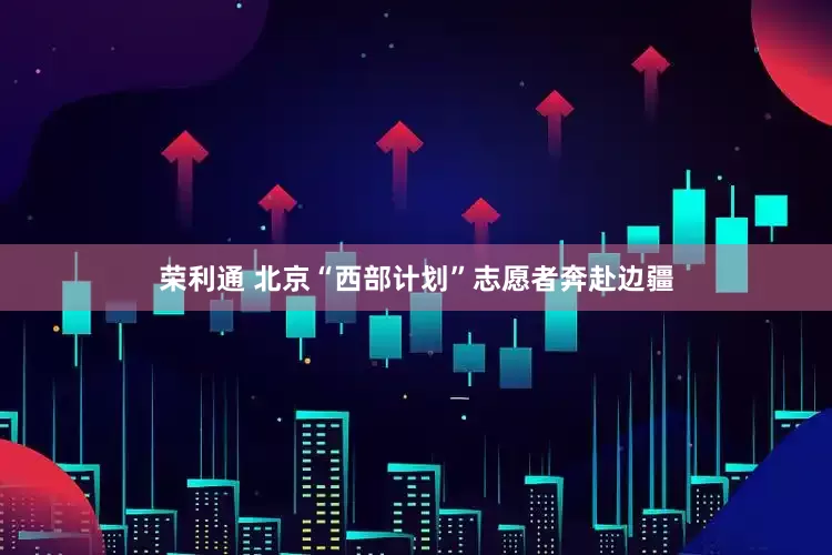 荣利通 北京“西部计划”志愿者奔赴边疆