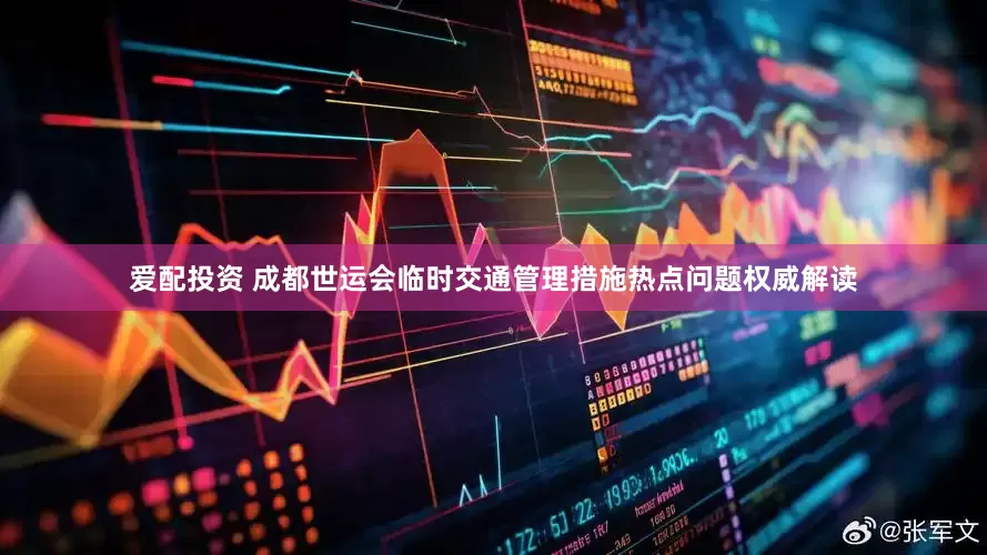 爱配投资 成都世运会临时交通管理措施热点问题权威解读