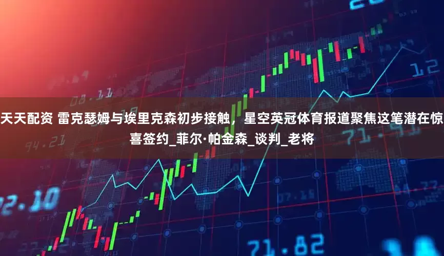 天天配资 雷克瑟姆与埃里克森初步接触，星空英冠体育报道聚焦这笔潜在惊喜签约_菲尔·帕金森_谈判_老将