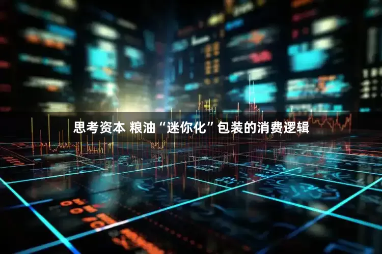 思考资本 粮油“迷你化”包装的消费逻辑