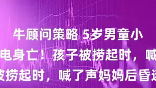 牛顾问策略 5岁男童小区景观池触电身亡！孩子被捞起时，喊了声妈妈后昏迷
