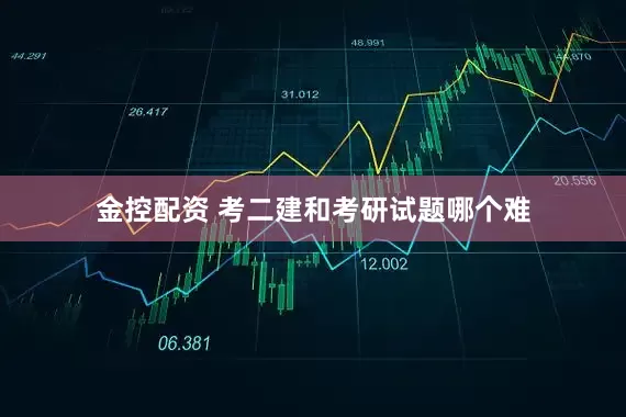 金控配资 考二建和考研试题哪个难