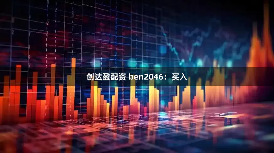 创达盈配资 ben2046：买入
