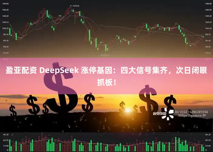 盈亚配资 DeepSeek 涨停基因：四大信号集齐，次日闭眼抓板！